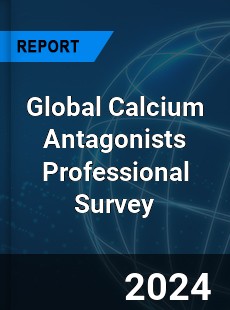 Global Calcium Antagonists Professional Survey Report