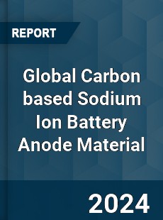 Global Carbon based Sodium Ion Battery Anode Material Industry