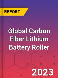 Global Carbon Fiber Lithium Battery Roller Industry