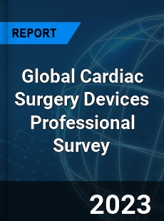 Global Cardiac Surgery Devices Professional Survey Report