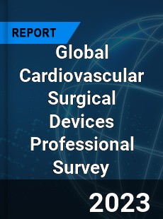 Global Cardiovascular Surgical Devices Professional Survey Report