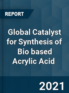 Global Catalyst for Synthesis of Bio based Acrylic Acid Market