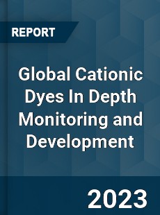 Global Cationic Dyes In Depth Monitoring and Development Analysis