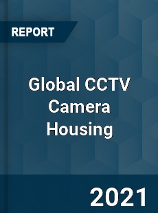 Global CCTV Camera Housing Market