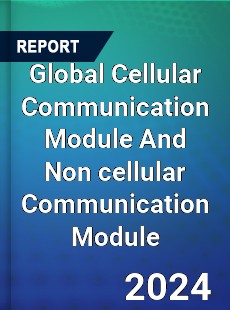 Global Cellular Communication Module And Non cellular Communication Module Industry