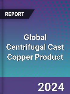 Global Centrifugal Cast Copper Product Industry