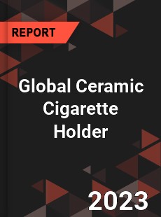 Global Ceramic Cigarette Holder Industry