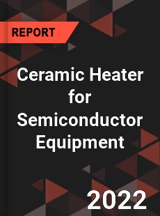 Global Ceramic Heater for Semiconductor Equipment Industry