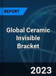 Global Ceramic Invisible Bracket Industry