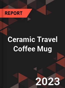 Global Ceramic Travel Coffee Mug Market