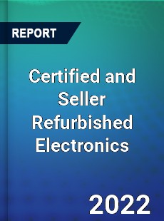 Global Certified and Seller Refurbished Electronics Market