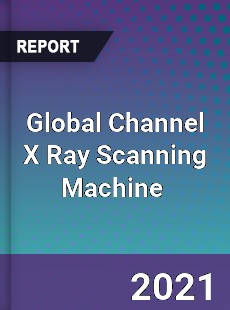 Global Channel X Ray Scanning Machine Market