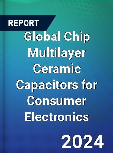 Global Chip Multilayer Ceramic Capacitors for Consumer Electronics Industry