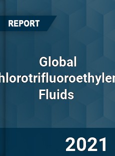 Global Chlorotrifluoroethylene Fluids Market