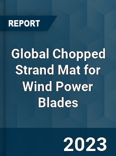 Global Chopped Strand Mat for Wind Power Blades Industry