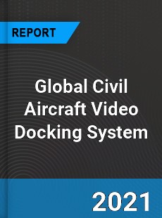 Global Civil Aircraft Video Docking System Market