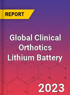 Global Clinical Orthotics Lithium Battery Industry