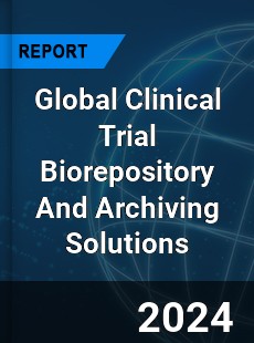 Global Clinical Trial Biorepository And Archiving Solutions Industry