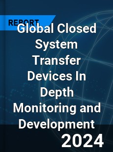 Global Closed System Transfer Devices In Depth Monitoring and Development Analysis