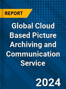 Global Cloud Based Picture Archiving and Communication Service Industry