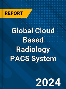 Global Cloud Based Radiology PACS System Industry