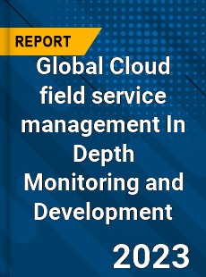 Global Cloud field service management In Depth Monitoring and Development Analysis