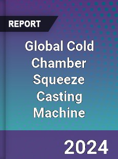 Global Cold Chamber Squeeze Casting Machine Industry