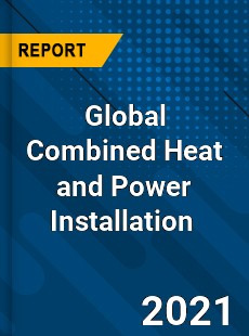 Global Combined Heat and Power Installation Market