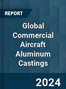 Global Commercial Aircraft Aluminum Castings Industry