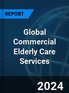 Global Commercial Elderly Care Services Industry