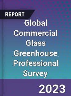 Global Commercial Glass Greenhouse Professional Survey Report