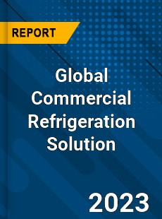 Global Commercial Refrigeration Solution Industry