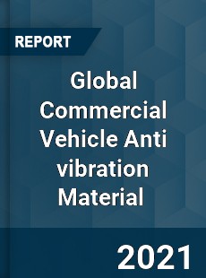 Global Commercial Vehicle Anti vibration Material Market