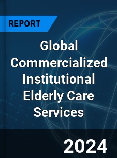 Global Commercialized Institutional Elderly Care Services Industry