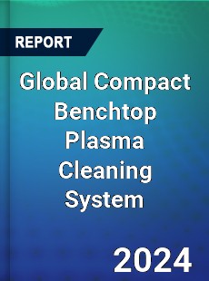 Global Compact Benchtop Plasma Cleaning System Industry