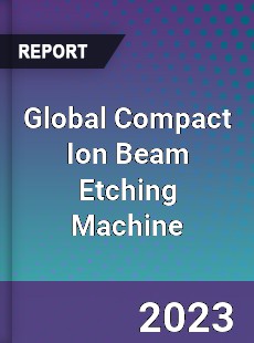 Global Compact Ion Beam Etching Machine Industry