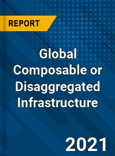 Global Composable or Disaggregated Infrastructure Market