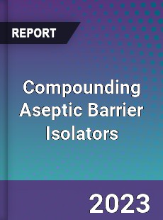 Global Compounding Aseptic Barrier Isolators Market