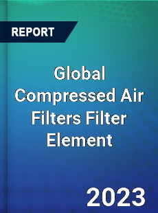 Global Compressed Air Filters Filter Element Industry