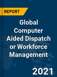 Global Computer Aided Dispatch or Workforce Management Market