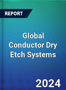 Global Conductor Dry Etch Systems Industry