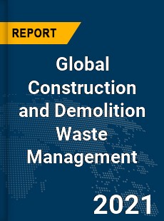 Global Construction and Demolition Waste Management Market