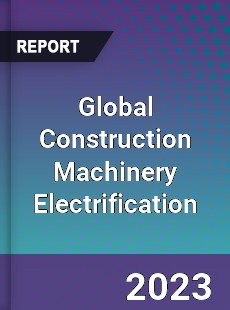 Global Construction Machinery Electrification Industry