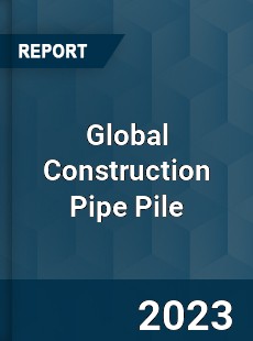 Global Construction Pipe Pile Industry