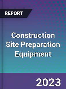 Global Construction Site Preparation Equipment Market