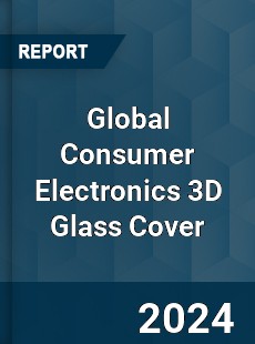 Global Consumer Electronics 3D Glass Cover Industry