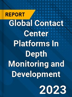 Global Contact Center Platforms In Depth Monitoring and Development Analysis