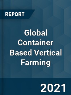 Global Container Based Vertical Farming Market