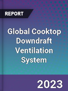 Global Cooktop Downdraft Ventilation System Industry