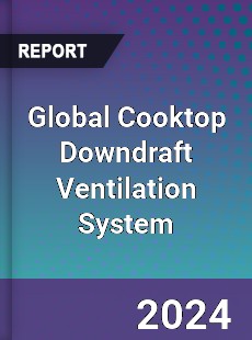 Global Cooktop Downdraft Ventilation System Industry